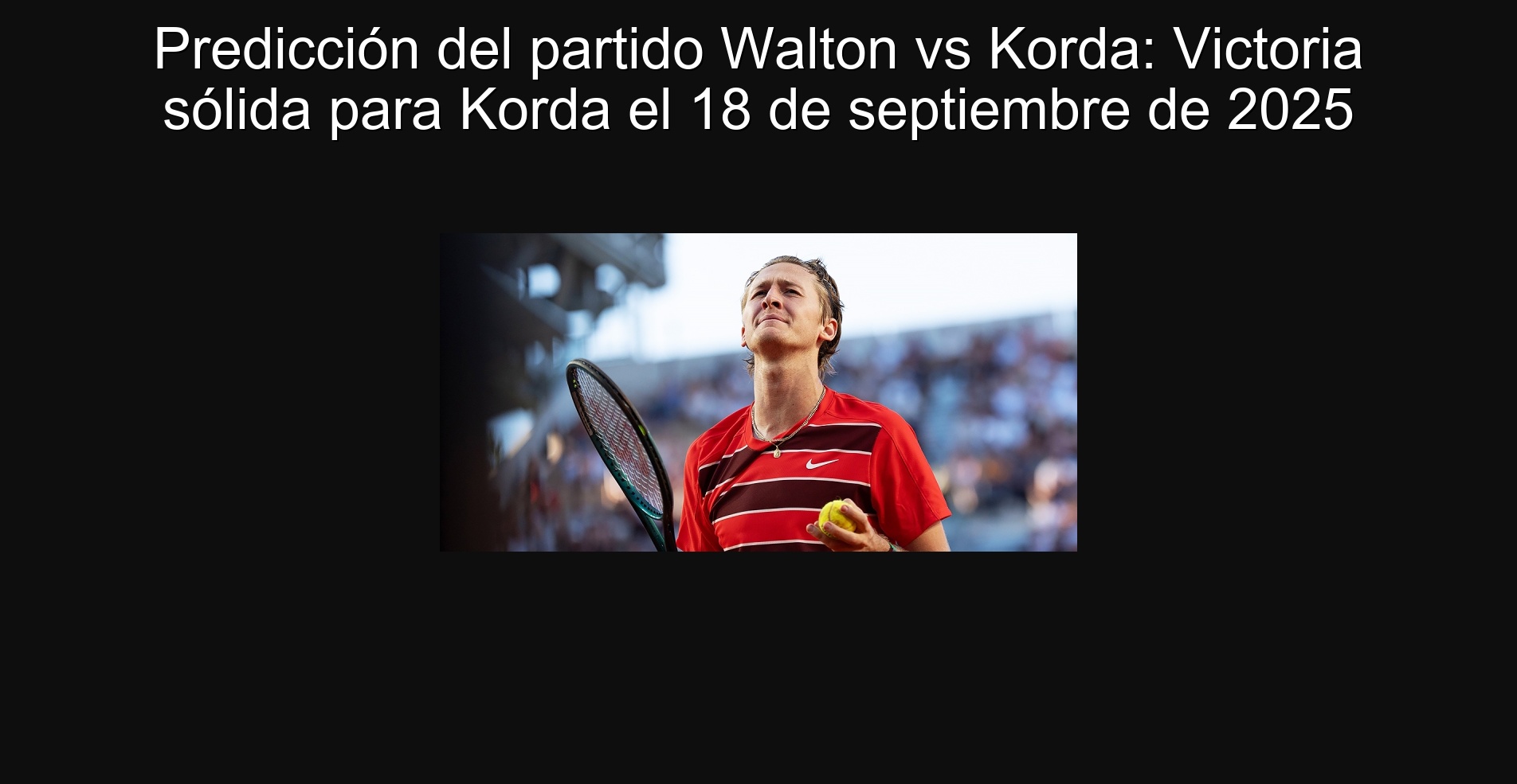 Predicción del partido Walton vs Korda: Victoria sólida para Korda el 18 de septiembre de 2025 1 Predicción del partido Walton vs Korda: Victoria sólida para Korda el 18 de septiembre de 2025