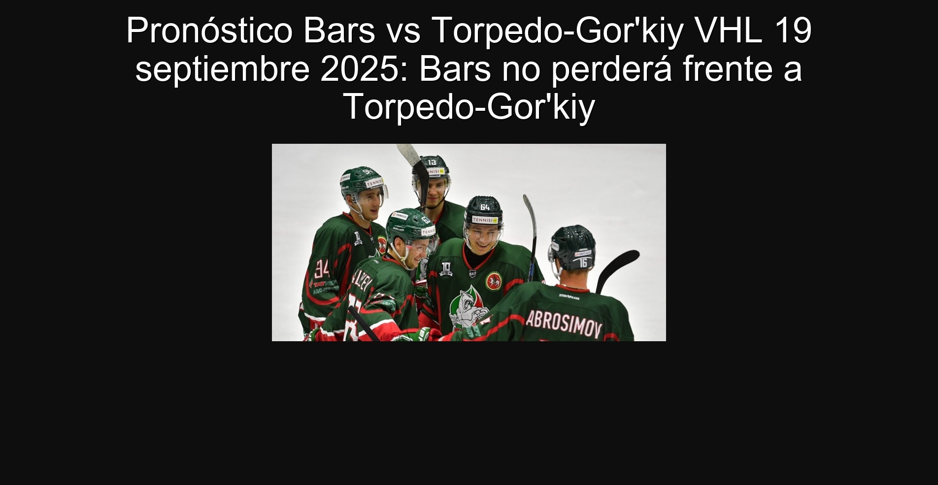 Pronóstico Bars vs Torpedo-Gor'kiy VHL 19 septiembre 2025: Bars no perderá frente a Torpedo-Gor'kiy 1 Pronóstico Bars vs Torpedo-Gor'kiy VHL 19 septiembre 2025: Bars no perderá frente a Torpedo-Gor'kiy