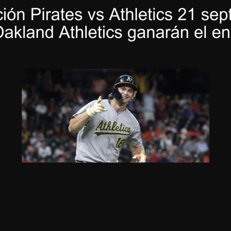 Predicción Pirates vs Athletics 21 septiembre 2025: Oakland Athletics ganarán el encuentro