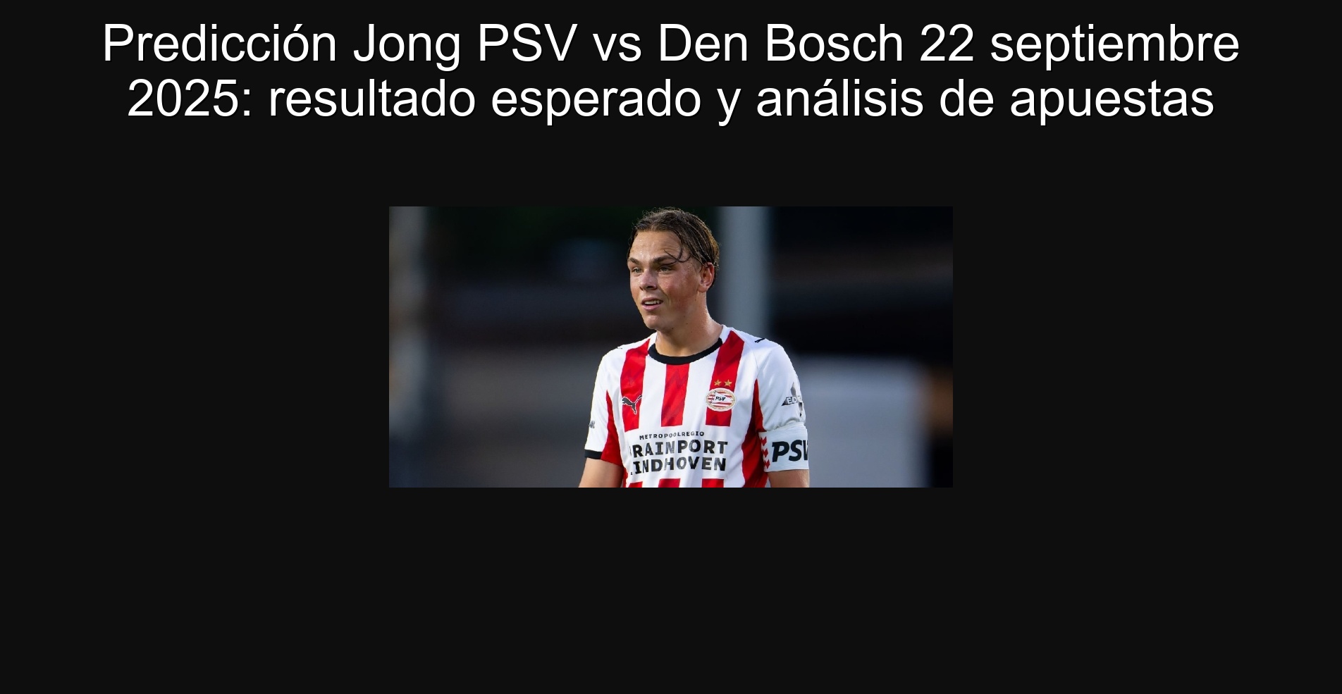 Predicción Jong PSV vs Den Bosch 22 septiembre 2025: resultado esperado y análisis de apuestas 1 Predicción Jong PSV vs Den Bosch 22 septiembre 2025: resultado esperado y análisis de apuestas