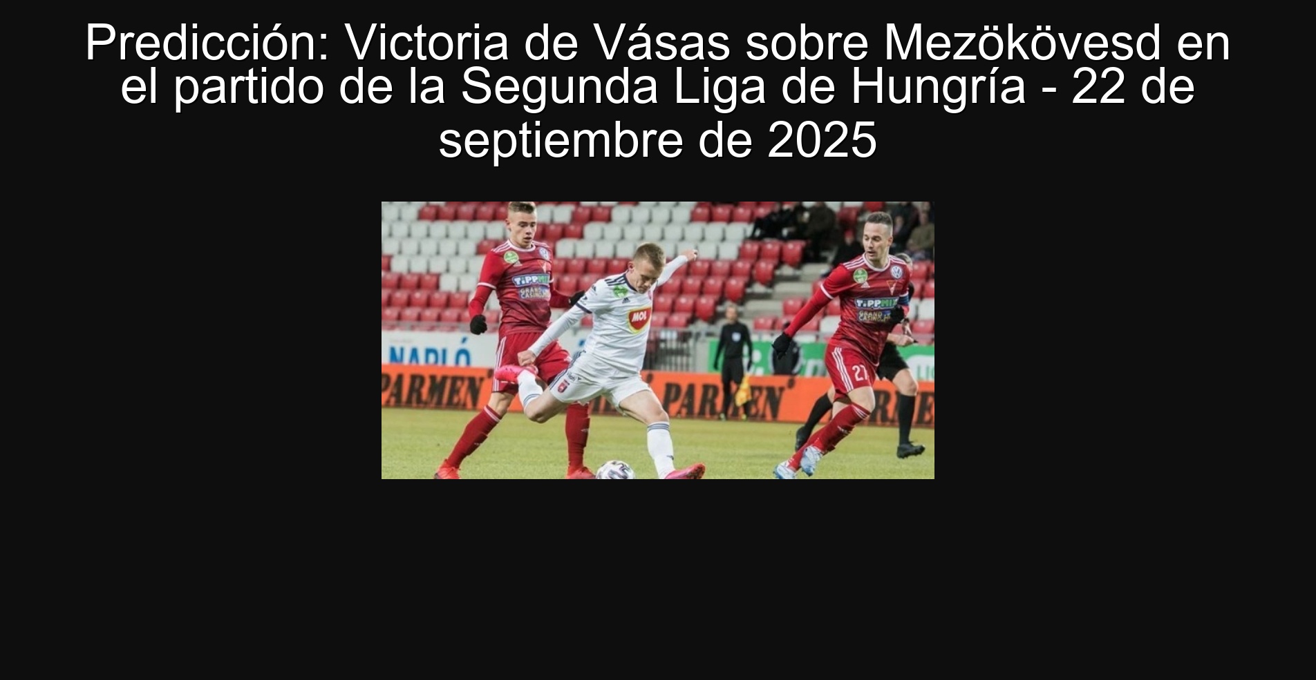 Predicción: Victoria de Vásas sobre Mezökövesd en el partido de la Segunda Liga de Hungría - 22 de septiembre de 2025 1 Predicción: Victoria de Vásas sobre Mezökövesd en el partido de la Segunda Liga de Hungría - 22 de septiembre de 2025