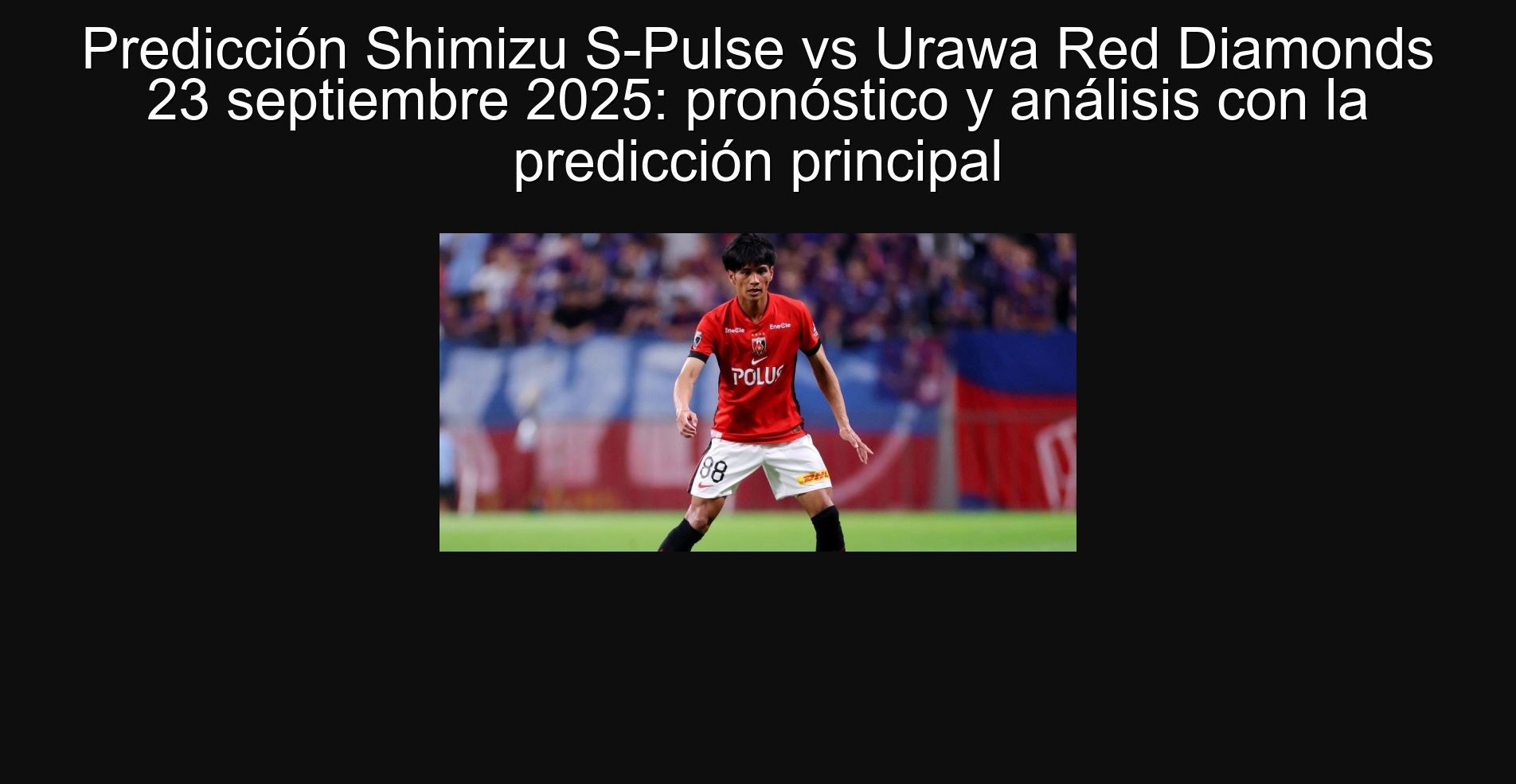 Predicción Shimizu S-Pulse vs Urawa Red Diamonds 23 septiembre 2025: pronóstico y análisis con la predicción principal 1 304138