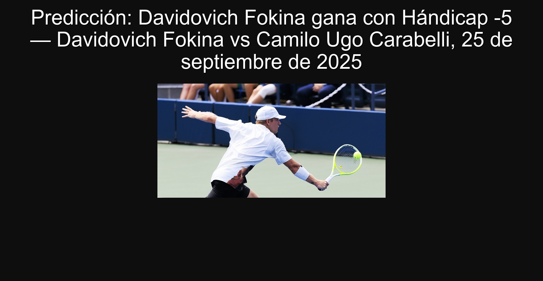 Predicción: Davidovich Fokina gana con Hándicap -5 — Davidovich Fokina vs Camilo Ugo Carabelli, 25 de septiembre de 2025 1 Predicción: Davidovich Fokina gana con Hándicap -5 — Davidovich Fokina vs Camilo Ugo Carabelli, 25 de septiembre de 2025