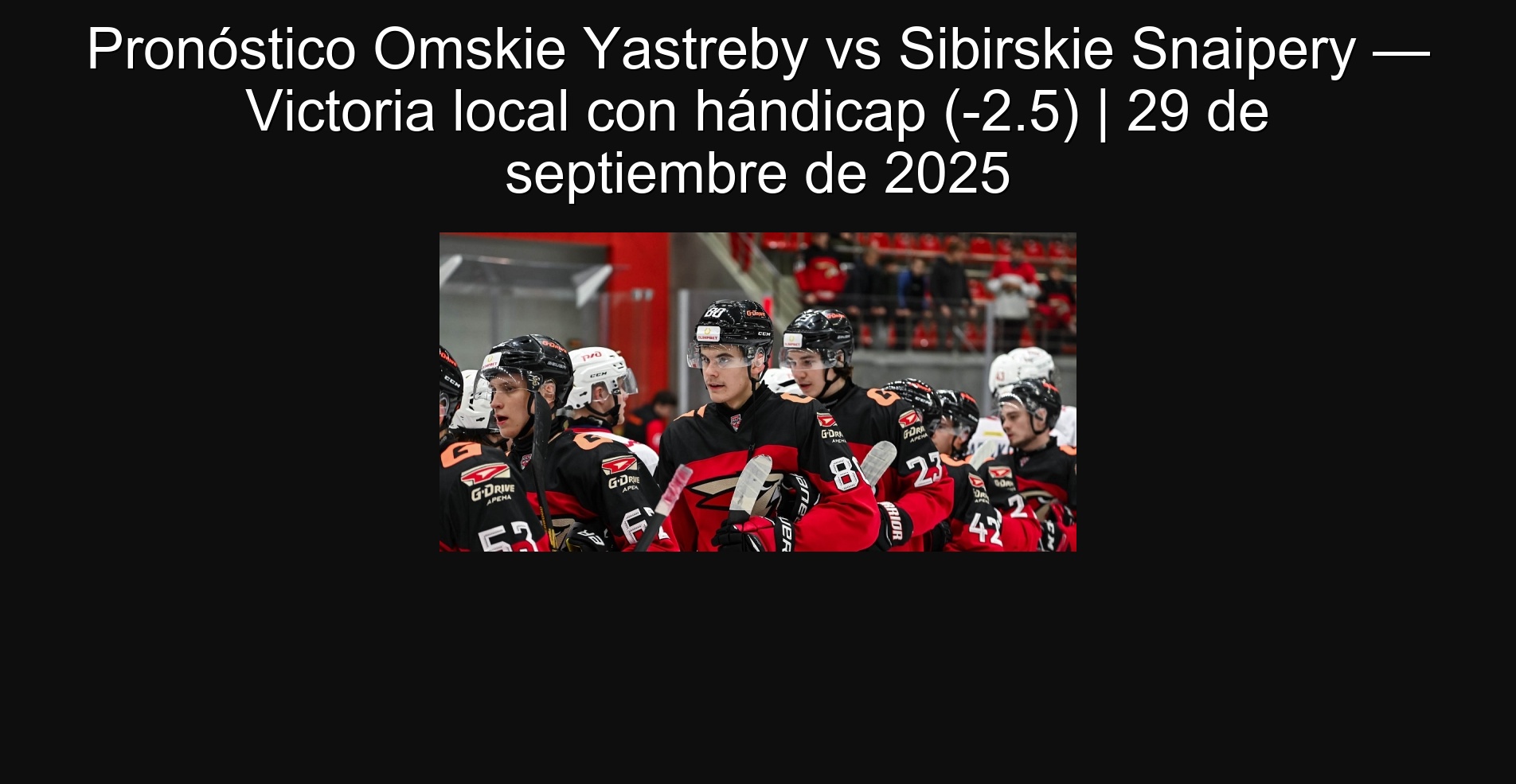 Pronóstico Omskie Yastreby vs Sibirskie Snaipery — Victoria local con hándicap (-2.5) | 29 de septiembre de 2025 1 Pronóstico Omskie Yastreby vs Sibirskie Snaipery — Victoria local con hándicap (-2.5) | 29 de septiembre de 2025