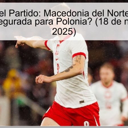 Pronóstico del Partido: Macedonia del Norte vs Polonia – ¿Victoria Asegurada para Polonia? (18 de noviembre de 2025)