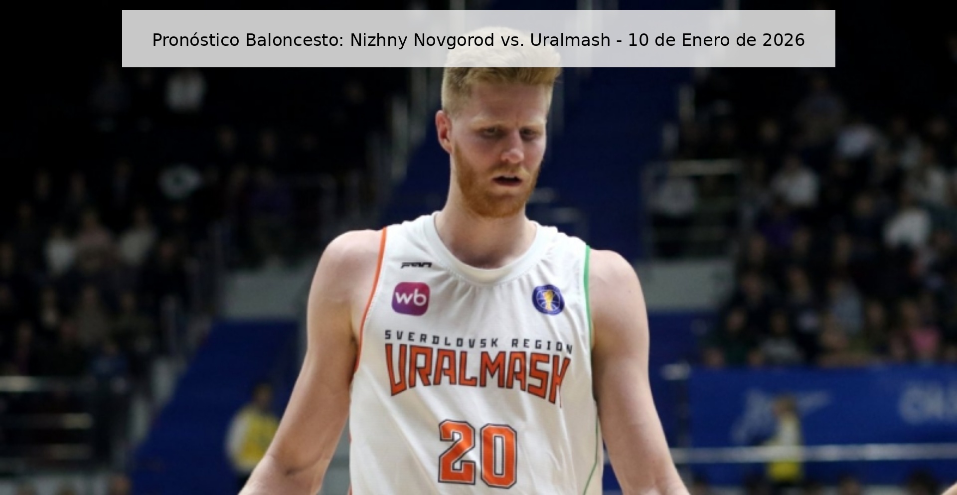 Pronóstico Baloncesto: Nizhny Novgorod vs. Uralmash - 10 de Enero de 2026
