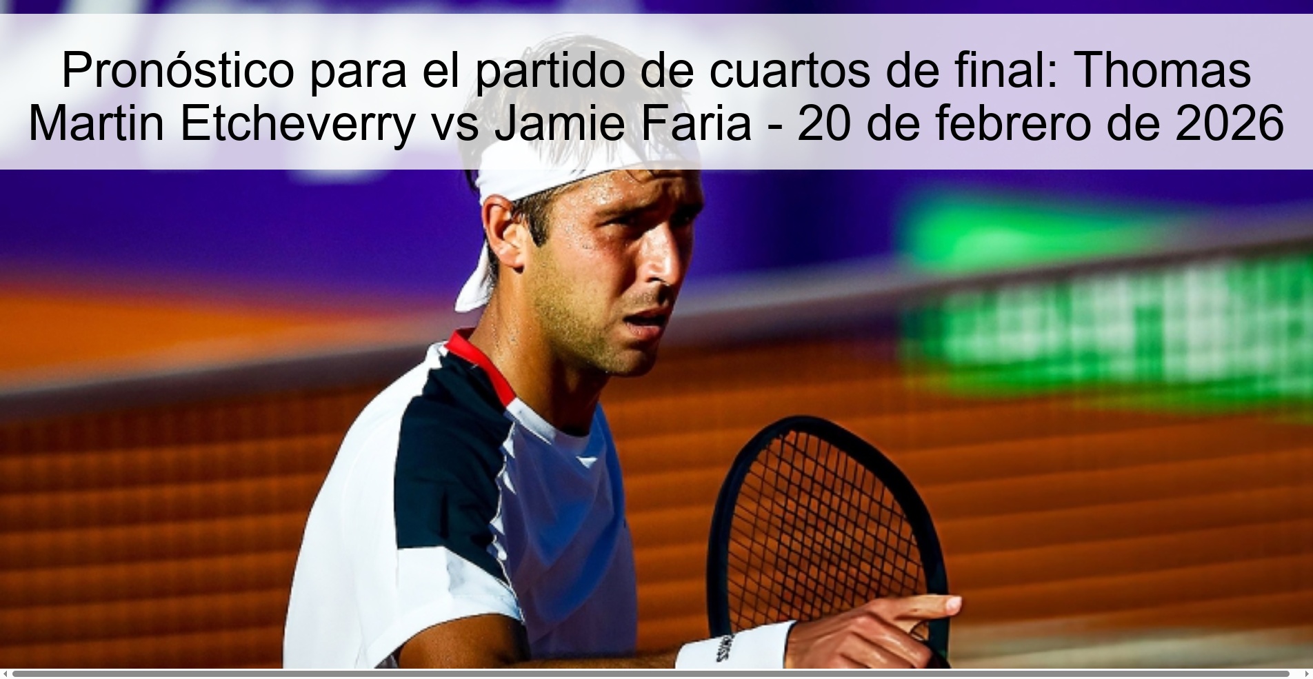 Pronóstico para el partido de cuartos de final: Thomas Martin Etcheverry vs Jamie Faria - 20 de febrero de 2026