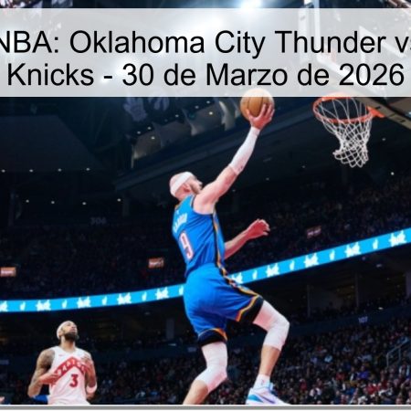 Pronóstico NBA: Oklahoma City Thunder vs. New York Knicks – 30 de Marzo de 2026