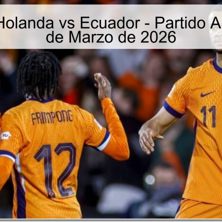 Pronóstico Holanda vs Ecuador – Partido Amistoso – 31 de Marzo de 2026