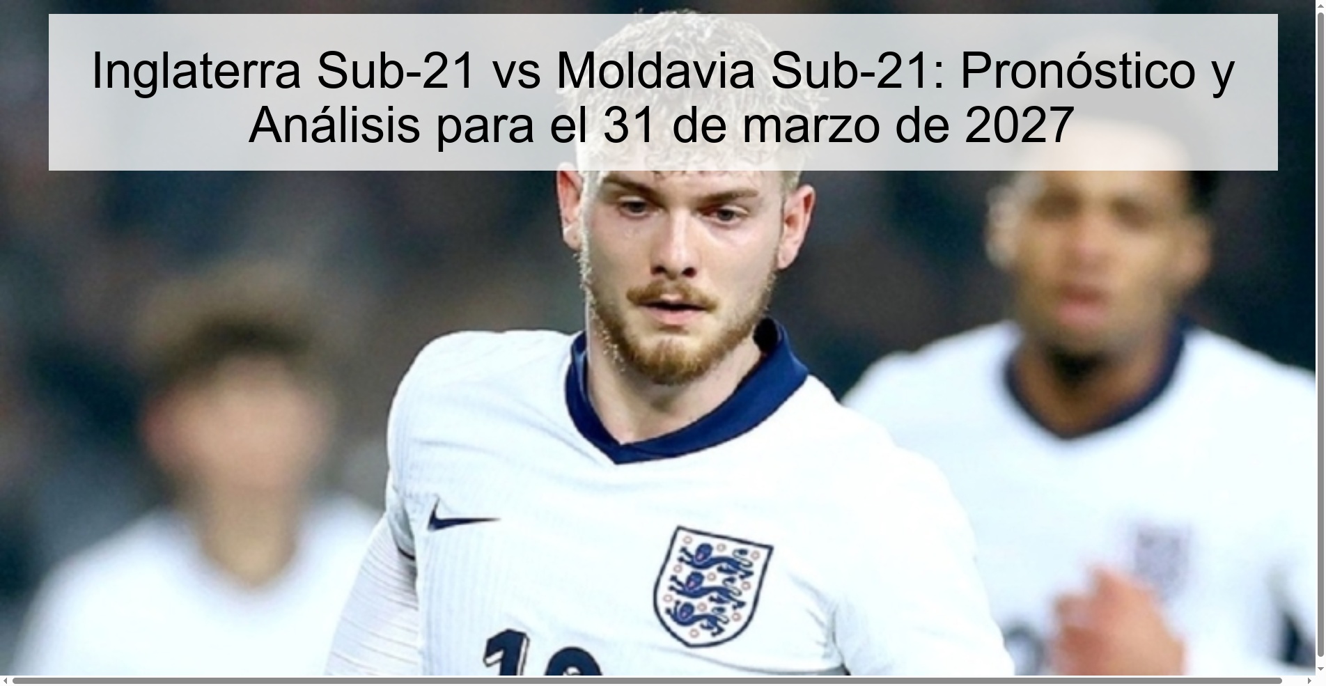 Inglaterra Sub-21 vs Moldavia Sub-21: Pronóstico y Análisis para el 31 de marzo de 2027 Inglaterra Sub-21 vs Moldavia Sub-21: Pronóstico y Análisis para el 31 de marzo de 2027