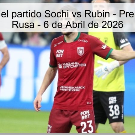Pronóstico del partido Sochi vs Rubin – Premier League Rusa – 6 de Abril de 2026
