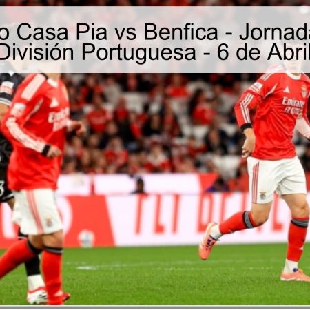 Pronóstico Casa Pia vs Benfica – Jornada 28 de la Primera División Portuguesa – 6 de Abril de 2026
