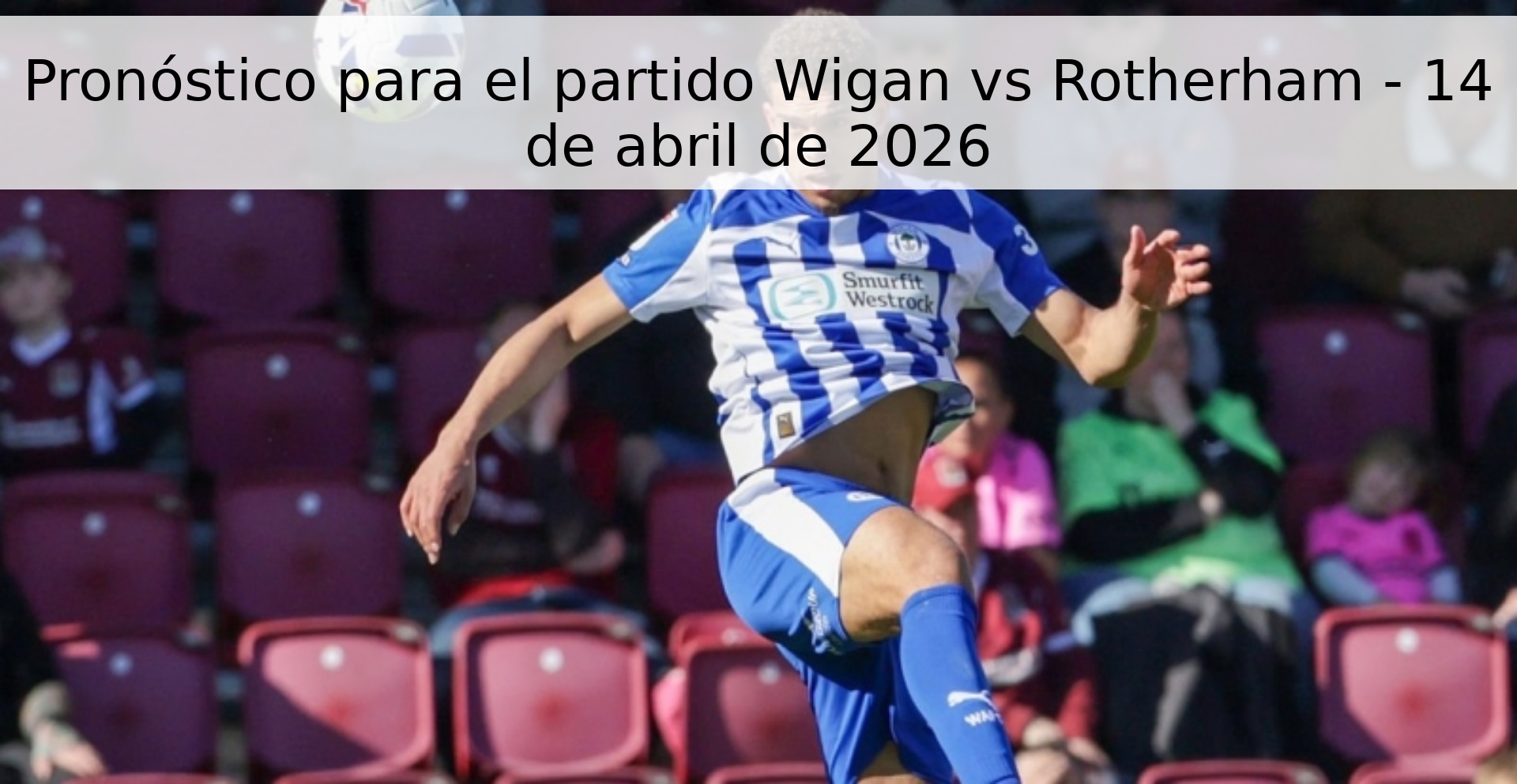 Pronóstico para el partido Wigan vs Rotherham - 14 de abril de 2026 Pronóstico para el partido Wigan vs Rotherham - 14 de abril de 2026