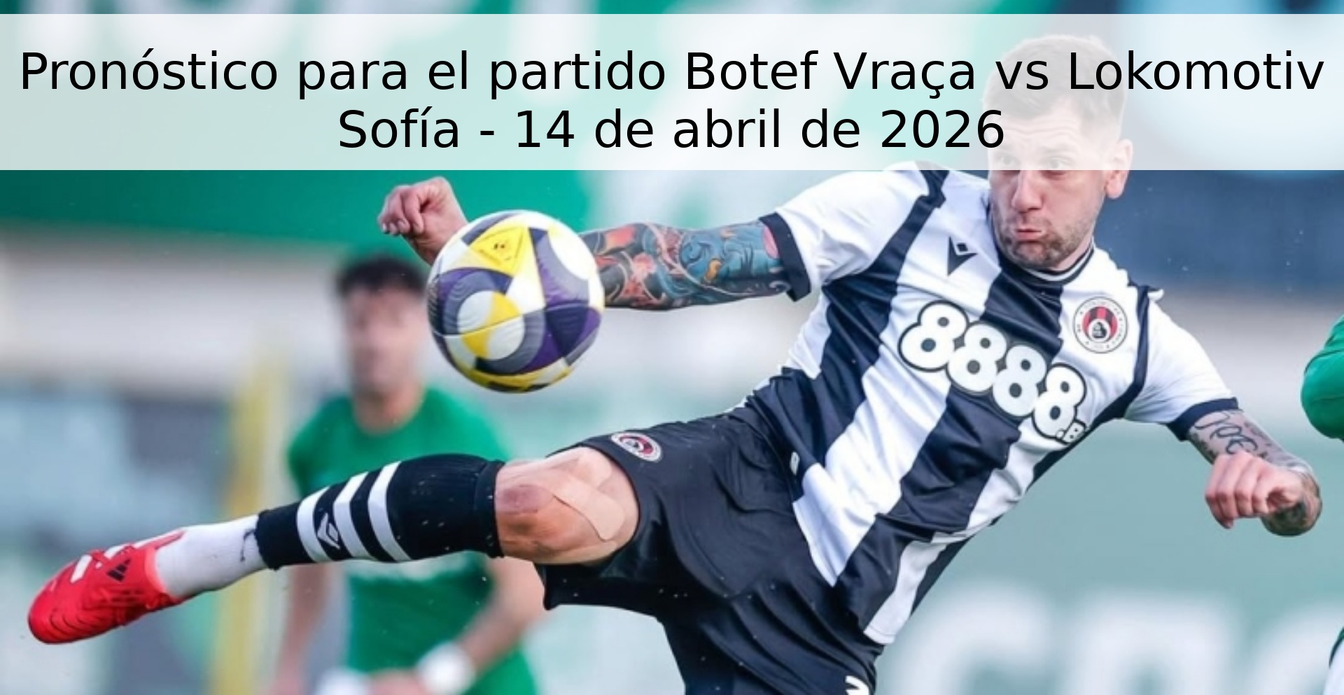 Pronóstico para el partido Botef Vraça vs Lokomotiv Sofía - 14 de abril de 2026 Pronóstico para el partido Botef Vraça vs Lokomotiv Sofía - 14 de abril de 2026