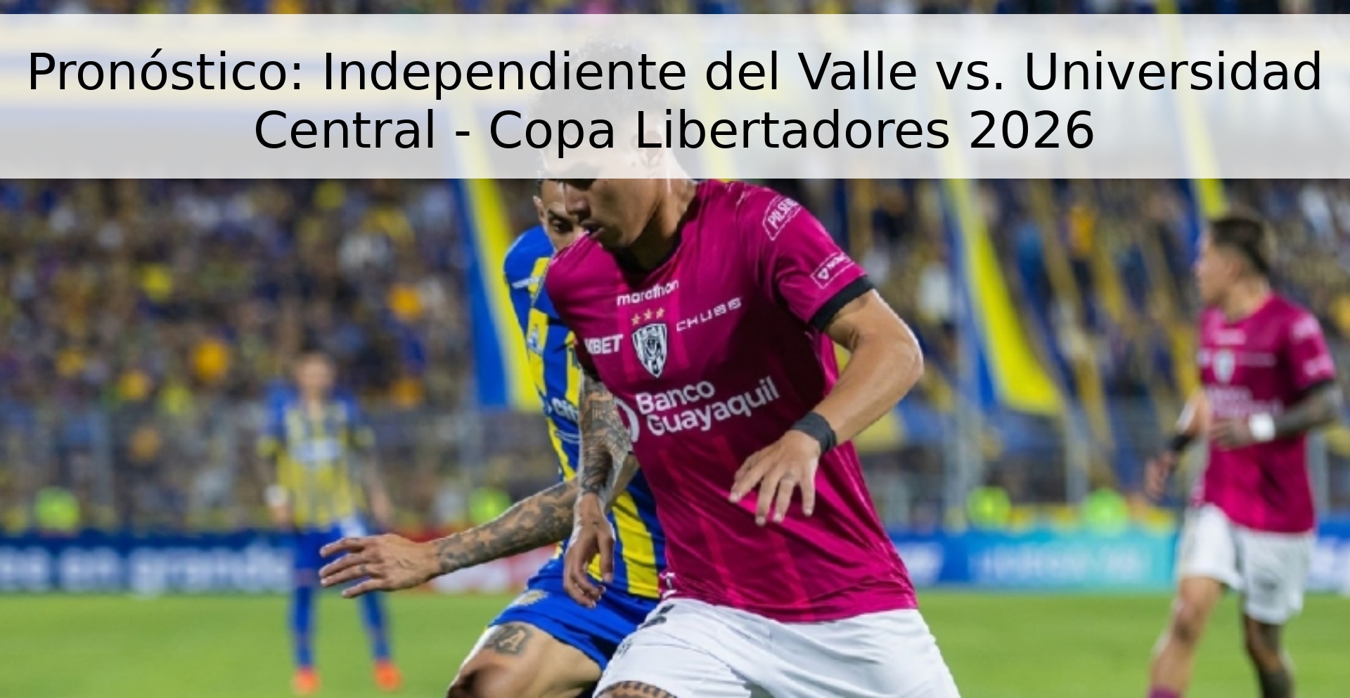 Pronóstico: Independiente del Valle vs. Universidad Central - Copa Libertadores 2026