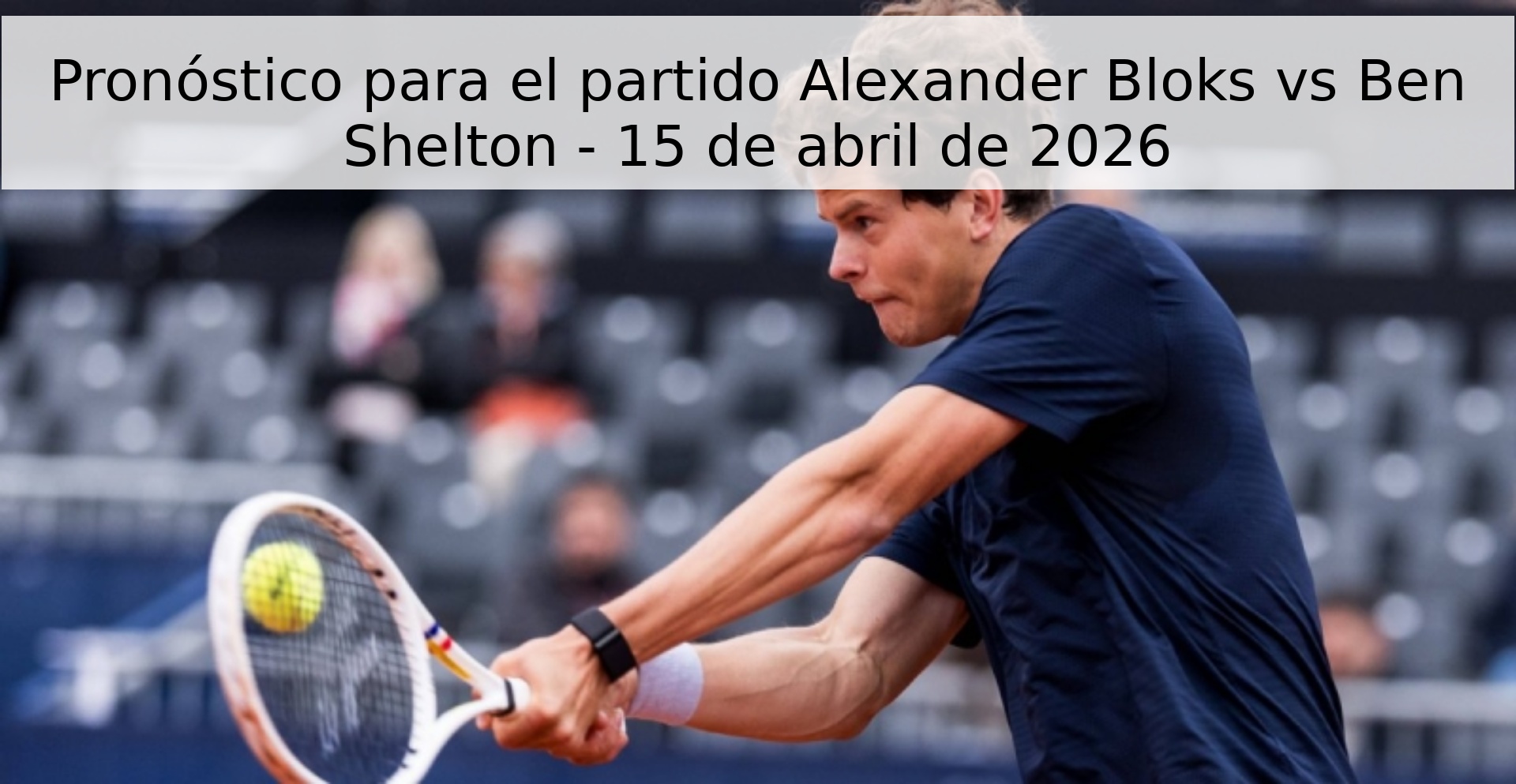 Pronóstico para el partido Alexander Bloks vs Ben Shelton - 15 de abril de 2026 Pronóstico para el partido Alexander Bloks vs Ben Shelton - 15 de abril de 2026