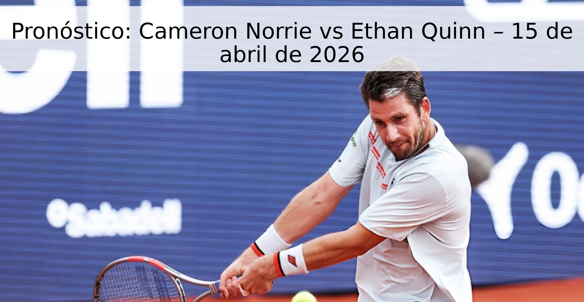 Pronóstico: Cameron Norrie vs Ethan Quinn – 15 de abril de 2026