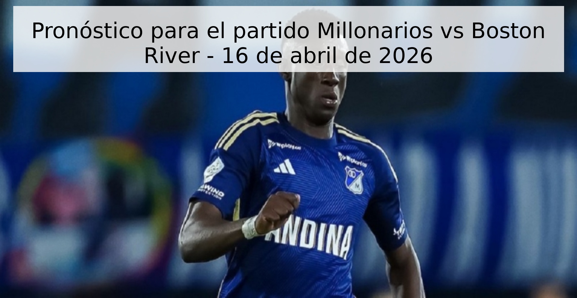 Pronóstico para el partido Millonarios vs Boston River - 16 de abril de 2026