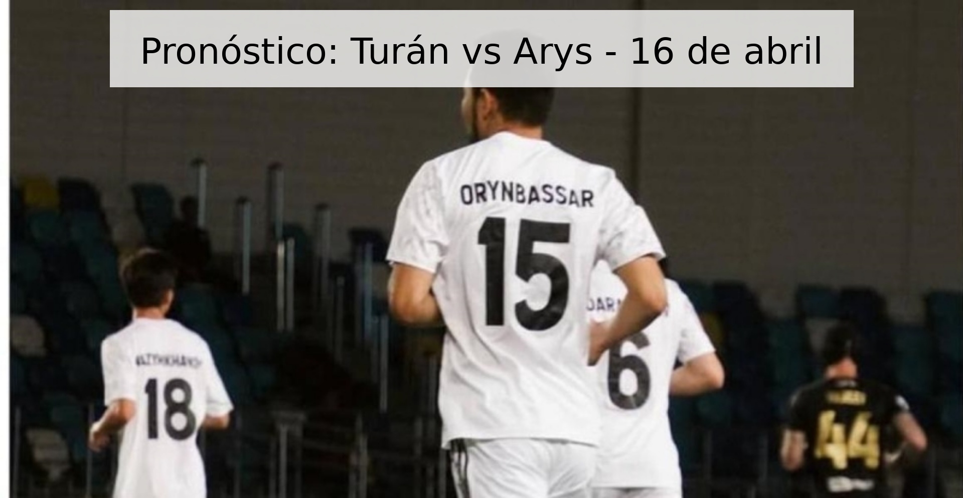 Pronóstico: Turán vs Arys - 16 de abril
