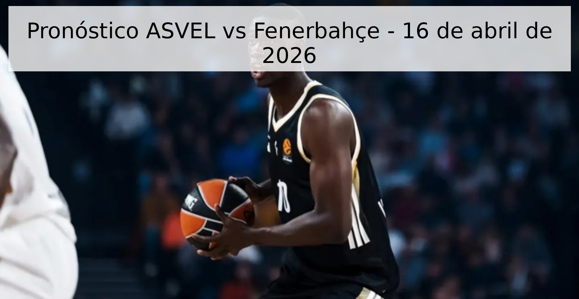 Pronóstico ASVEL vs Fenerbahçe - 16 de abril de 2026
