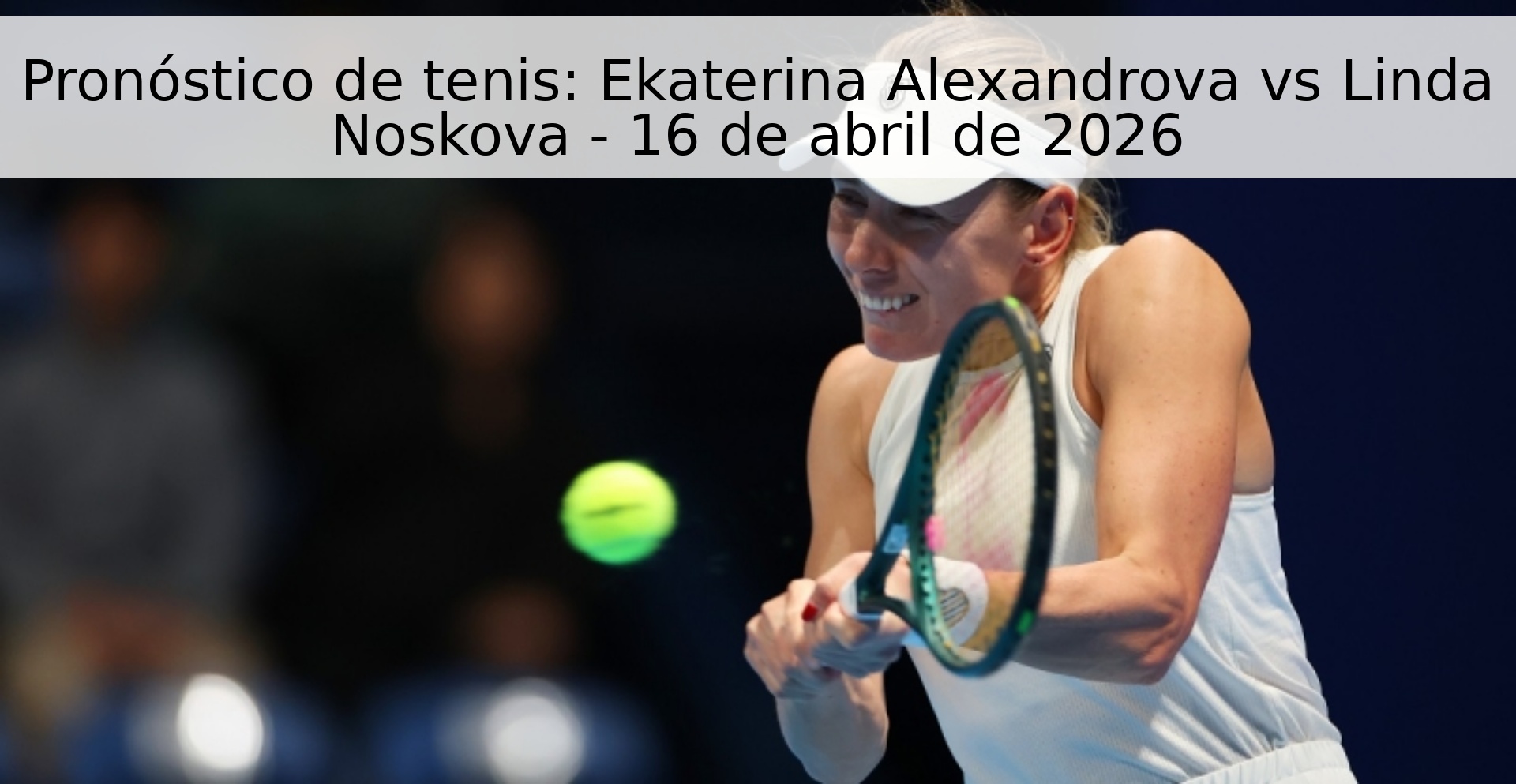 Pronóstico de tenis: Ekaterina Alexandrova vs Linda Noskova - 16 de abril de 2026