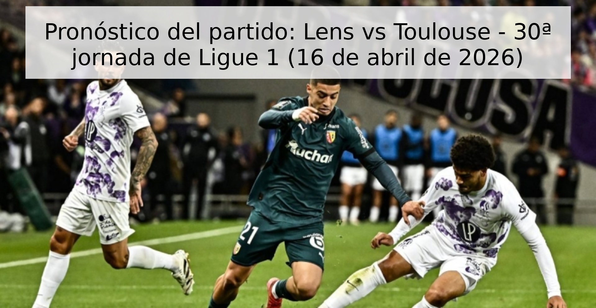 Pronóstico del partido: Lens vs Toulouse - 30ª jornada de Ligue 1 (16 de abril de 2026) Pronóstico del partido: Lens vs Toulouse - 30ª jornada de Ligue 1 (16 de abril de 2026)