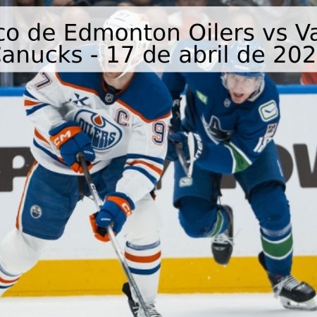 Pronóstico de Edmonton Oilers vs Vancouver Canucks – 17 de abril de 2026