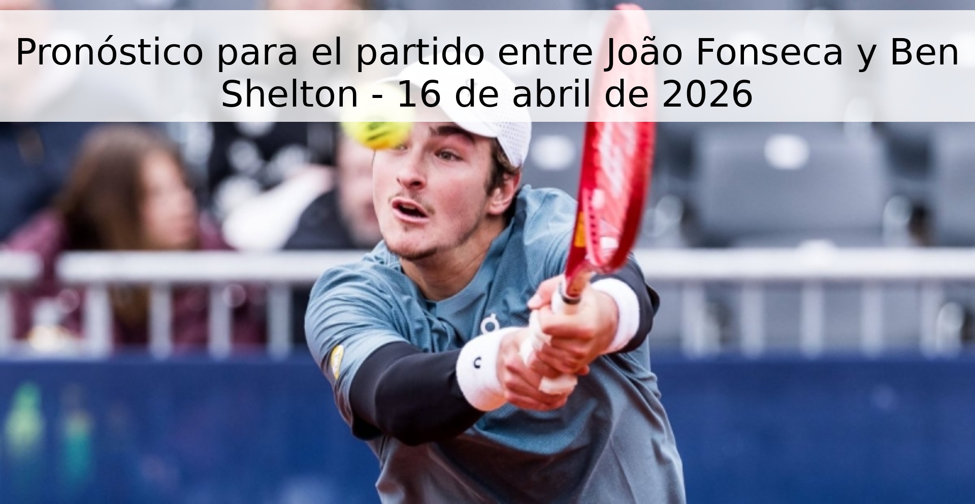 Pronóstico para el partido entre João Fonseca y Ben Shelton - 16 de abril de 2026