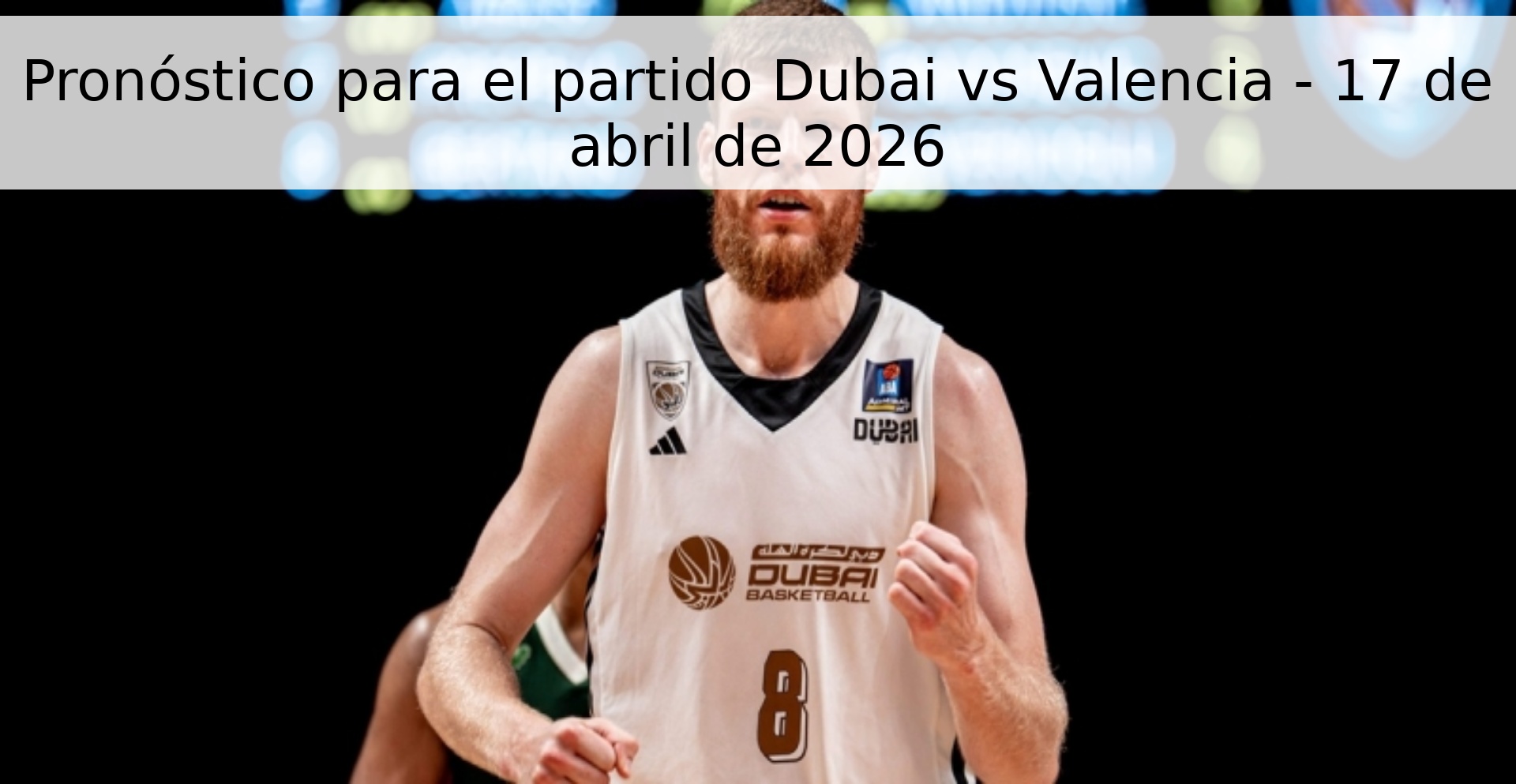 Pronóstico para el partido Dubai vs Valencia - 17 de abril de 2026 Pronóstico para el partido Dubai vs Valencia - 17 de abril de 2026