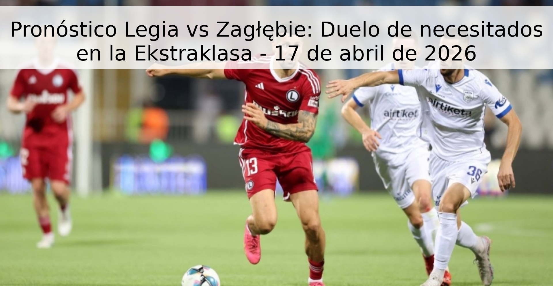 Pronóstico Legia vs Zagłębie: Duelo de necesitados en la Ekstraklasa - 17 de abril de 2026