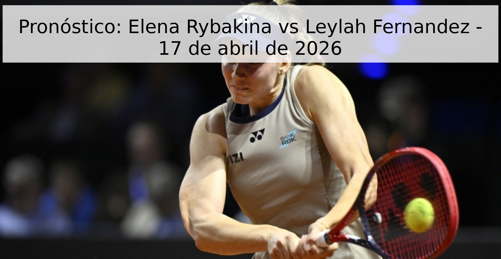 Pronóstico: Elena Rybakina vs Leylah Fernandez - 17 de abril de 2026 Pronóstico: Elena Rybakina vs Leylah Fernandez - 17 de abril de 2026