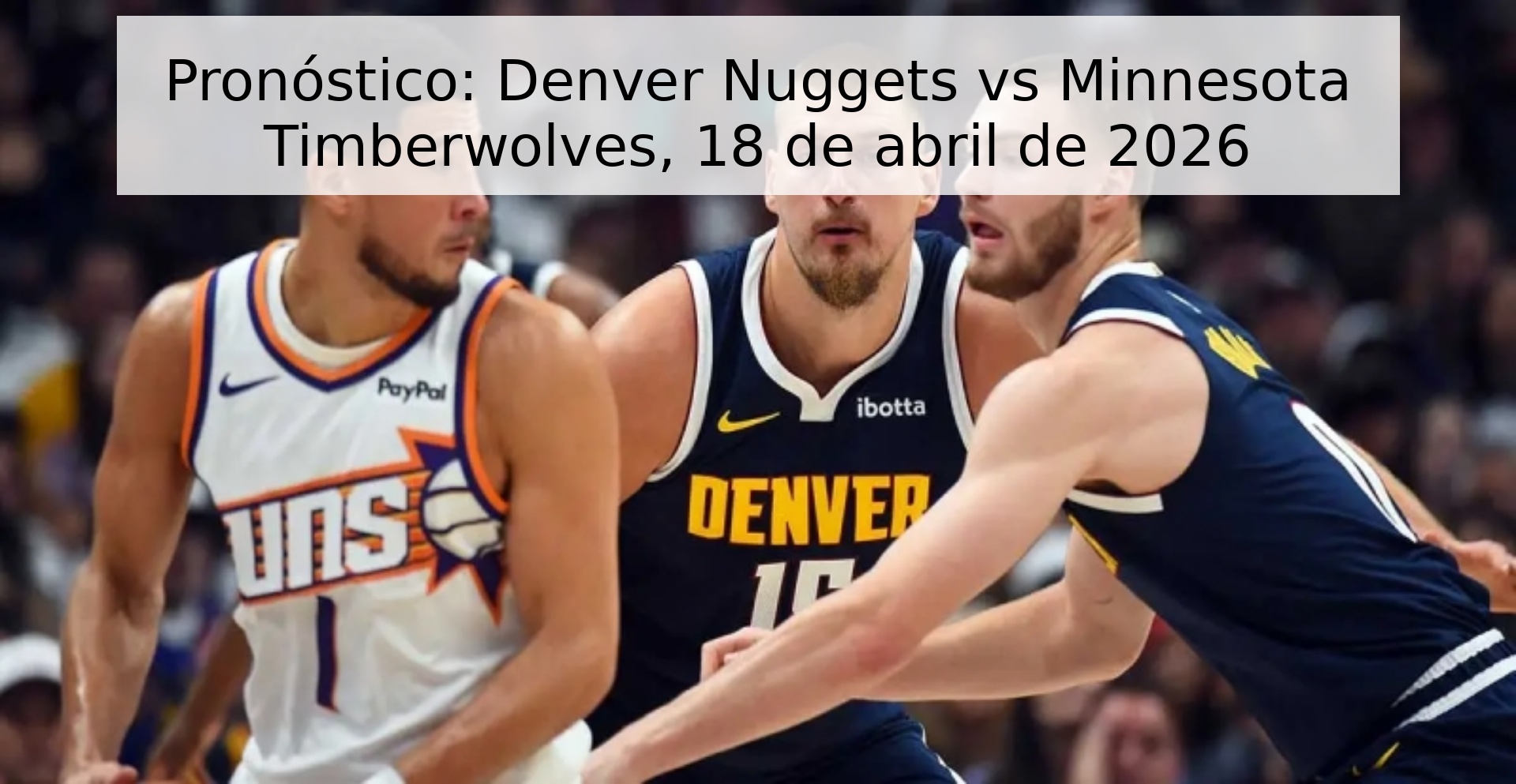 Pronóstico: Denver Nuggets vs Minnesota Timberwolves, 18 de abril de 2026 Pronóstico: Denver Nuggets vs Minnesota Timberwolves, 18 de abril de 2026