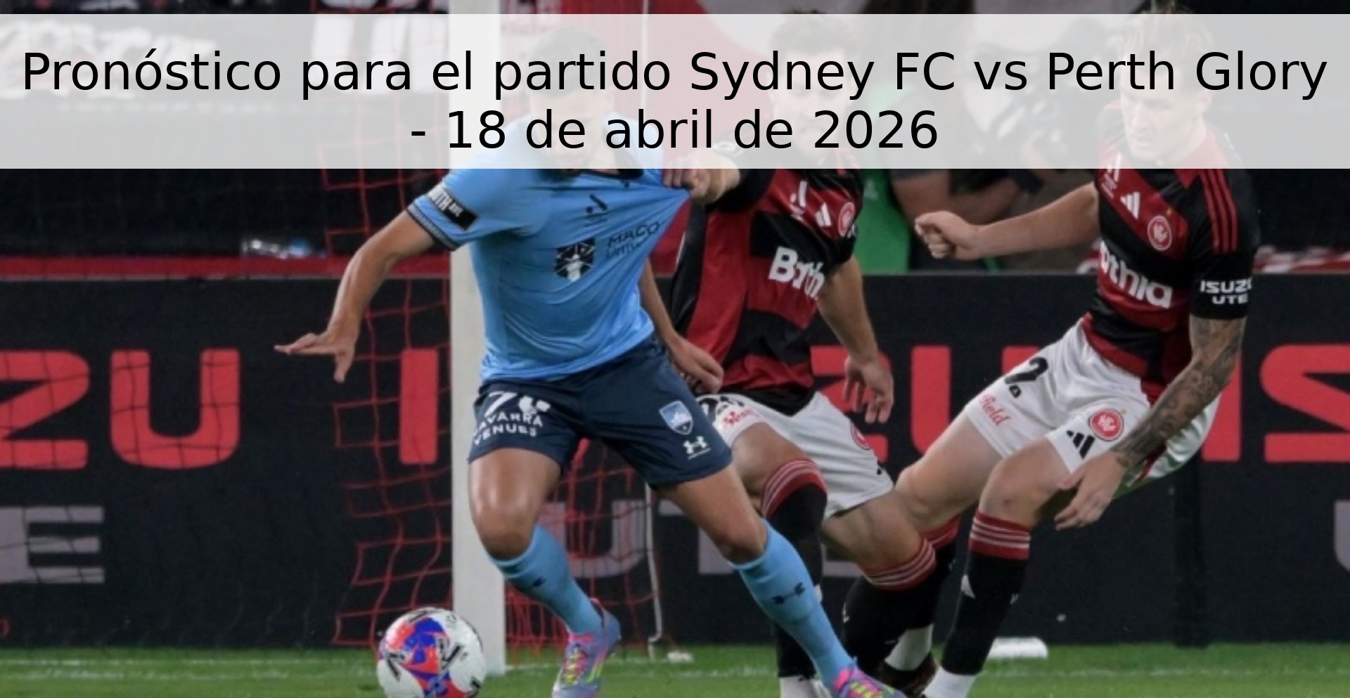 Pronóstico para el partido Sydney FC vs Perth Glory - 18 de abril de 2026