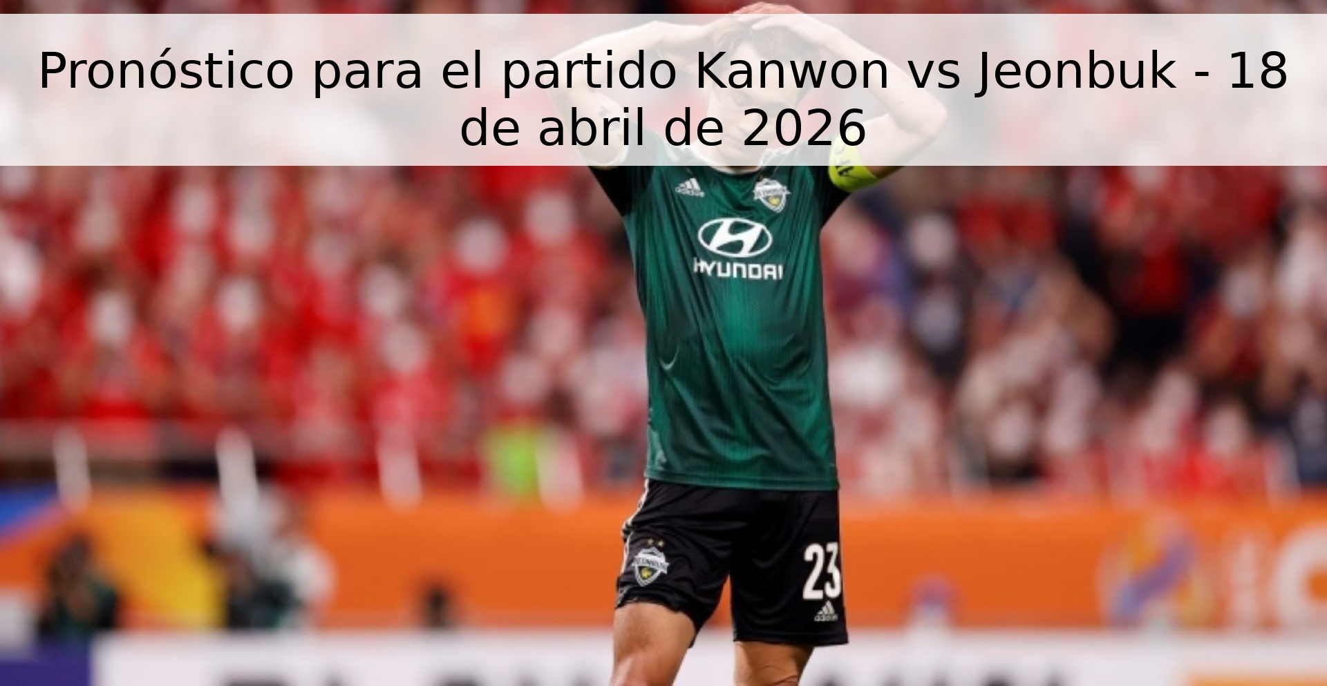 Pronóstico para el partido Kanwon vs Jeonbuk - 18 de abril de 2026
