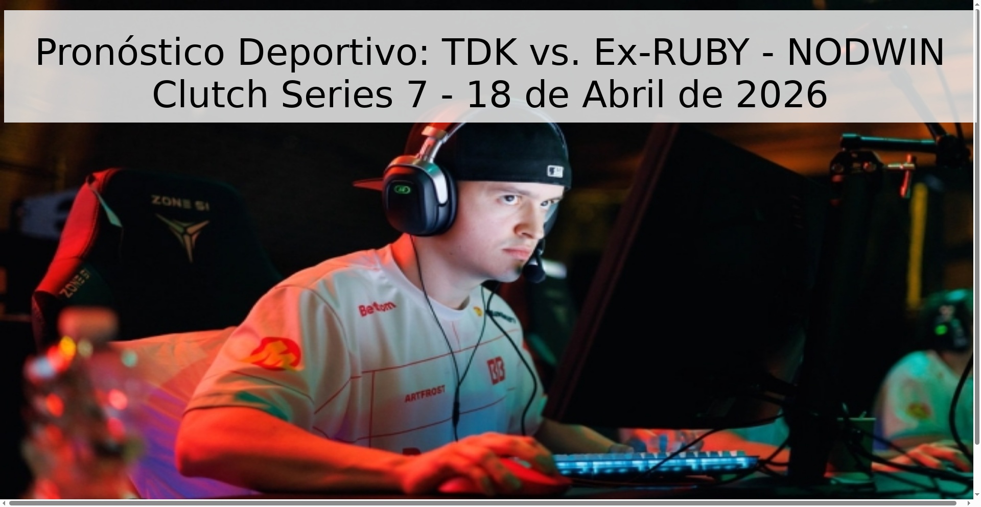 Pronóstico Deportivo: TDK vs. Ex-RUBY - NODWIN Clutch Series 7 - 18 de Abril de 2026