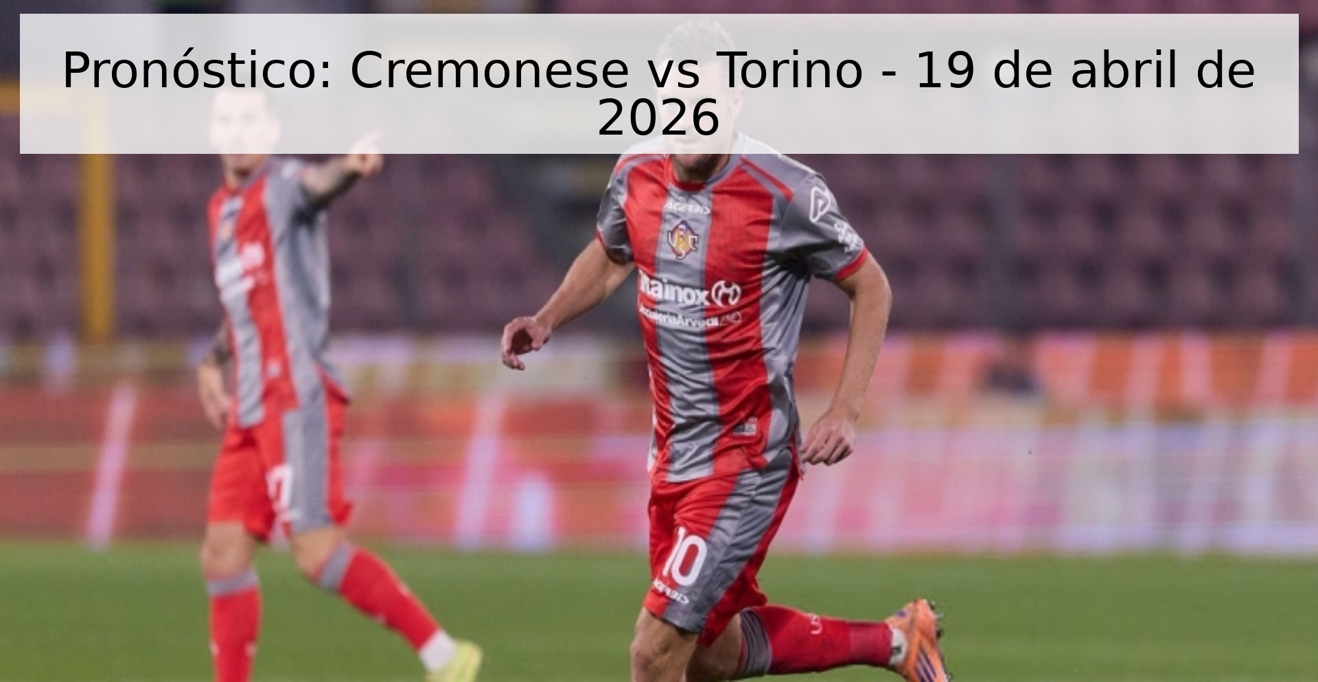 Pronóstico: Cremonese vs Torino - 19 de abril de 2026 Pronóstico: Cremonese vs Torino - 19 de abril de 2026