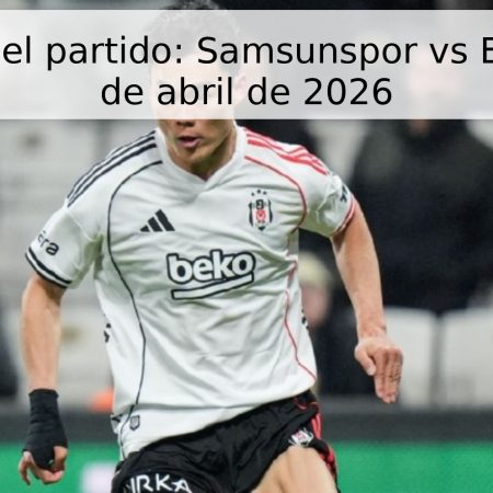 Pronóstico del partido: Samsunspor vs Beşiktaş – 19 de abril de 2026