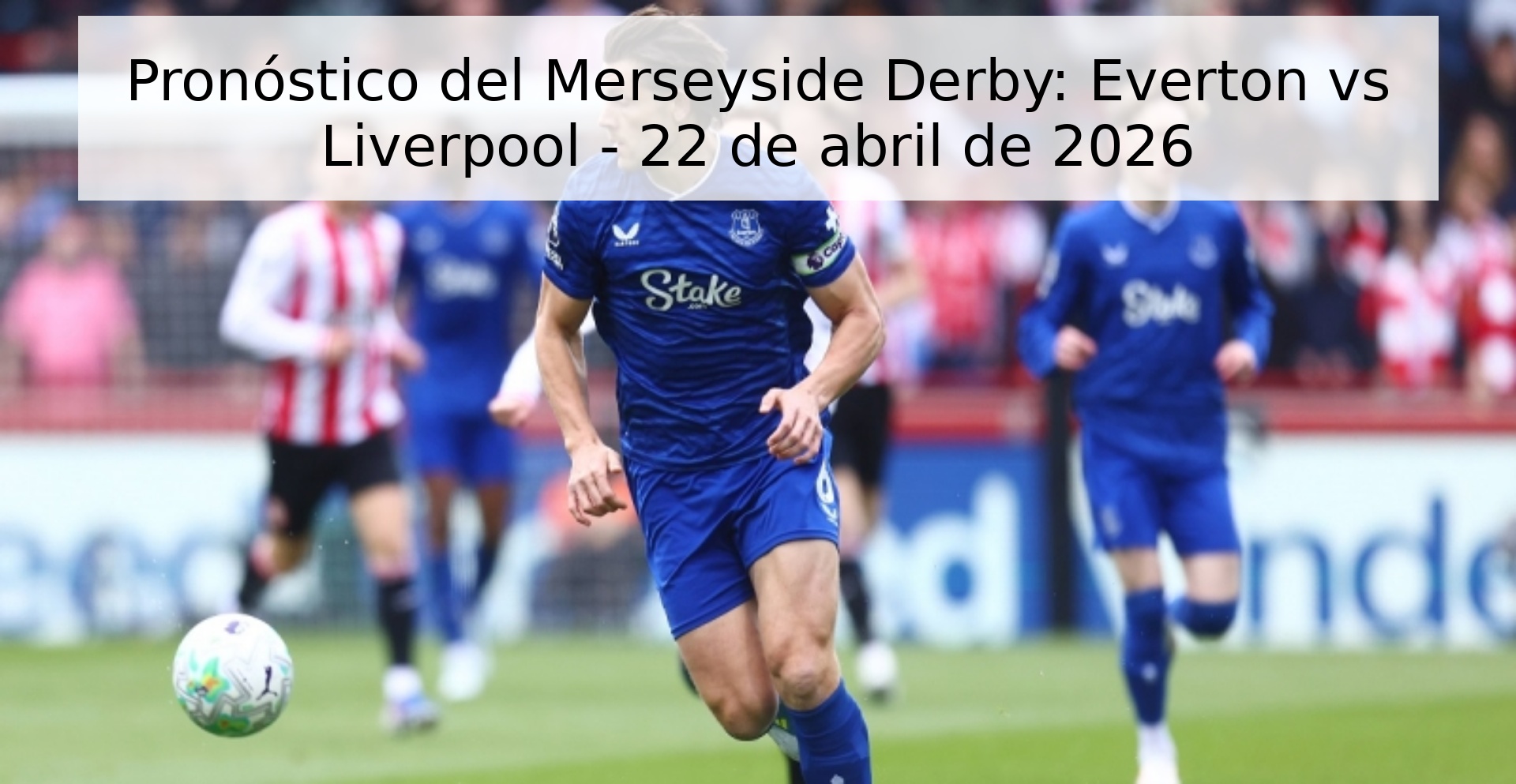 Pronóstico del Merseyside Derby: Everton vs Liverpool - 22 de abril de 2026 Pronóstico del Merseyside Derby: Everton vs Liverpool - 22 de abril de 2026
