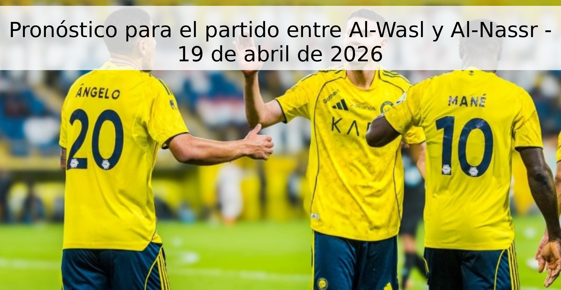 Pronóstico para el partido entre Al-Wasl y Al-Nassr - 19 de abril de 2026