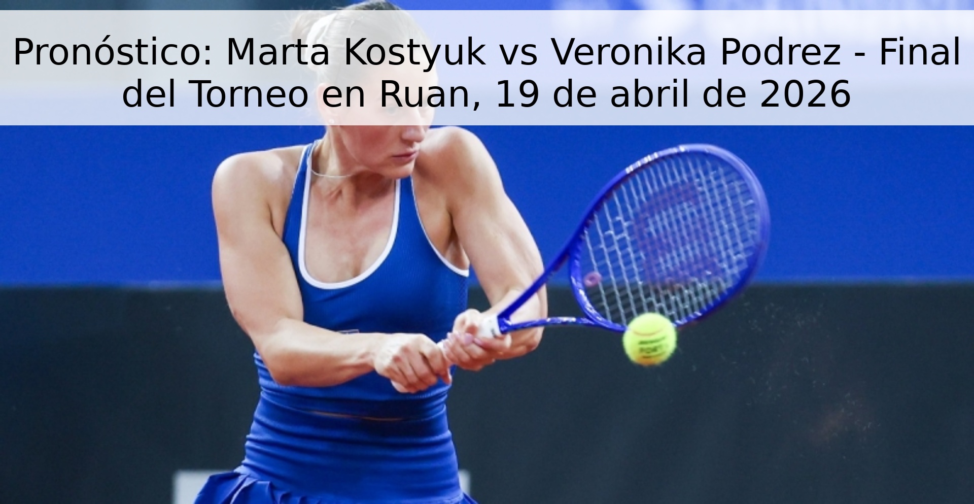 Pronóstico: Marta Kostyuk vs Veronika Podrez - Final del Torneo en Ruan, 19 de abril de 2026 Pronóstico: Marta Kostyuk vs Veronika Podrez - Final del Torneo en Ruan, 19 de abril de 2026