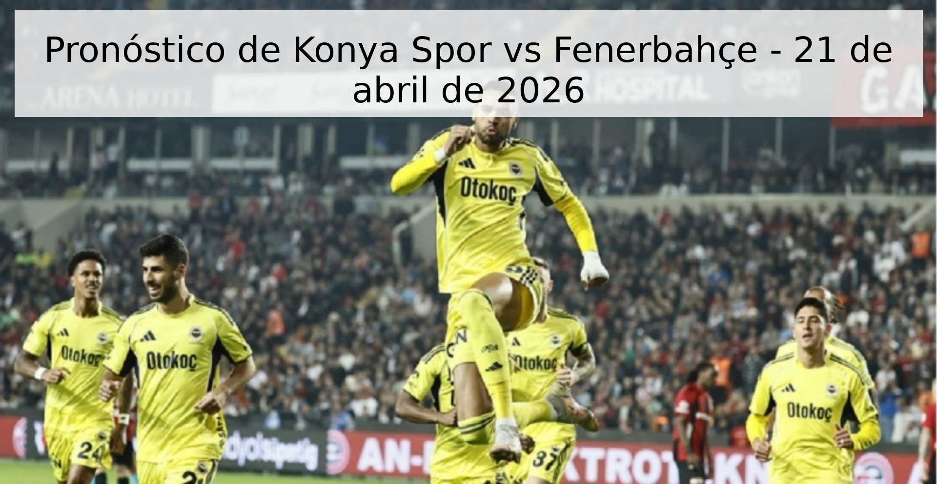 Pronóstico de Konya Spor vs Fenerbahçe - 21 de abril de 2026 Pronóstico de Konya Spor vs Fenerbahçe - 21 de abril de 2026