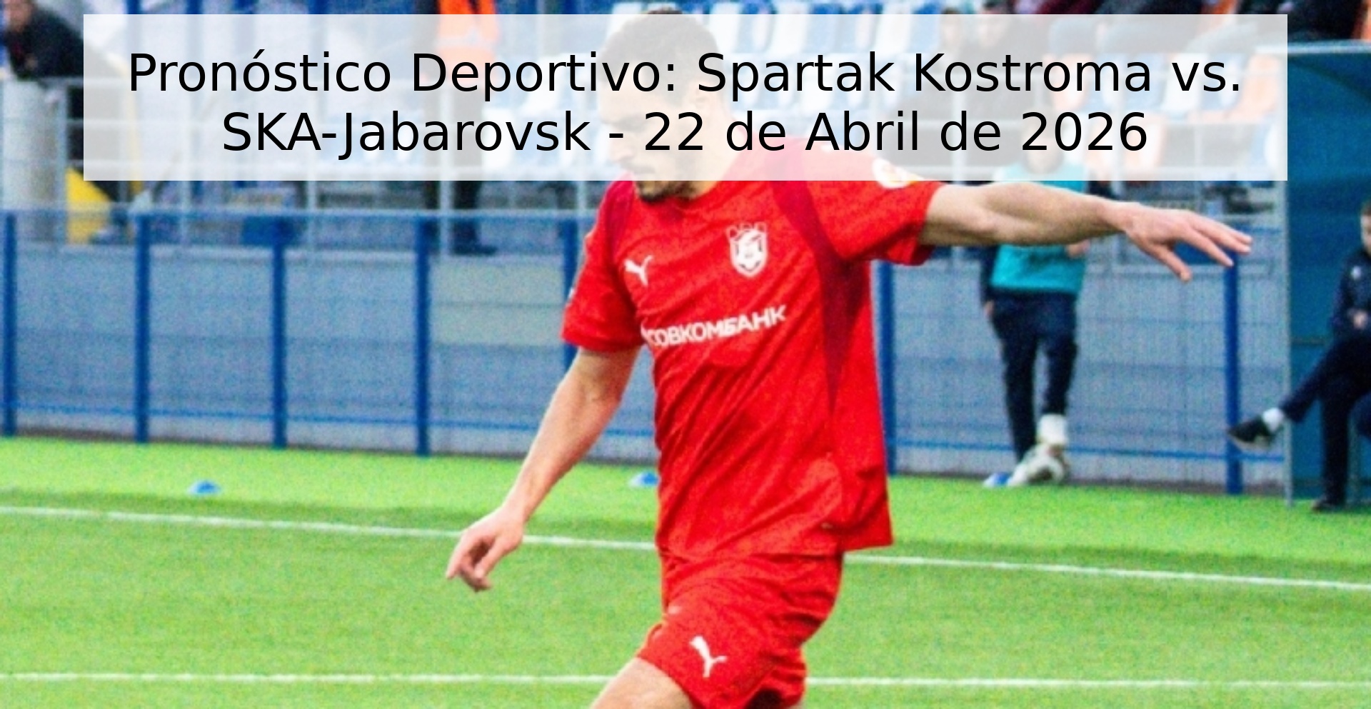 Pronóstico Deportivo: Spartak Kostroma vs. SKA-Jabarovsk - 22 de Abril de 2026 Pronóstico Deportivo: Spartak Kostroma vs. SKA-Jabarovsk - 22 de Abril de 2026