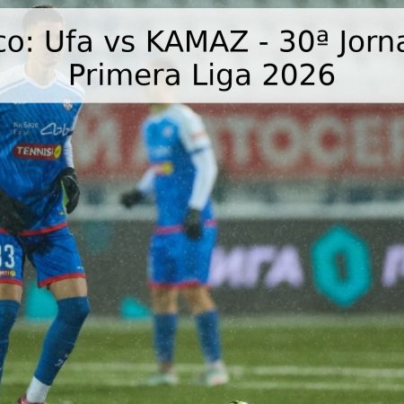 Pronóstico: Ufa vs KAMAZ – 30ª Jornada de la Primera Liga 2026