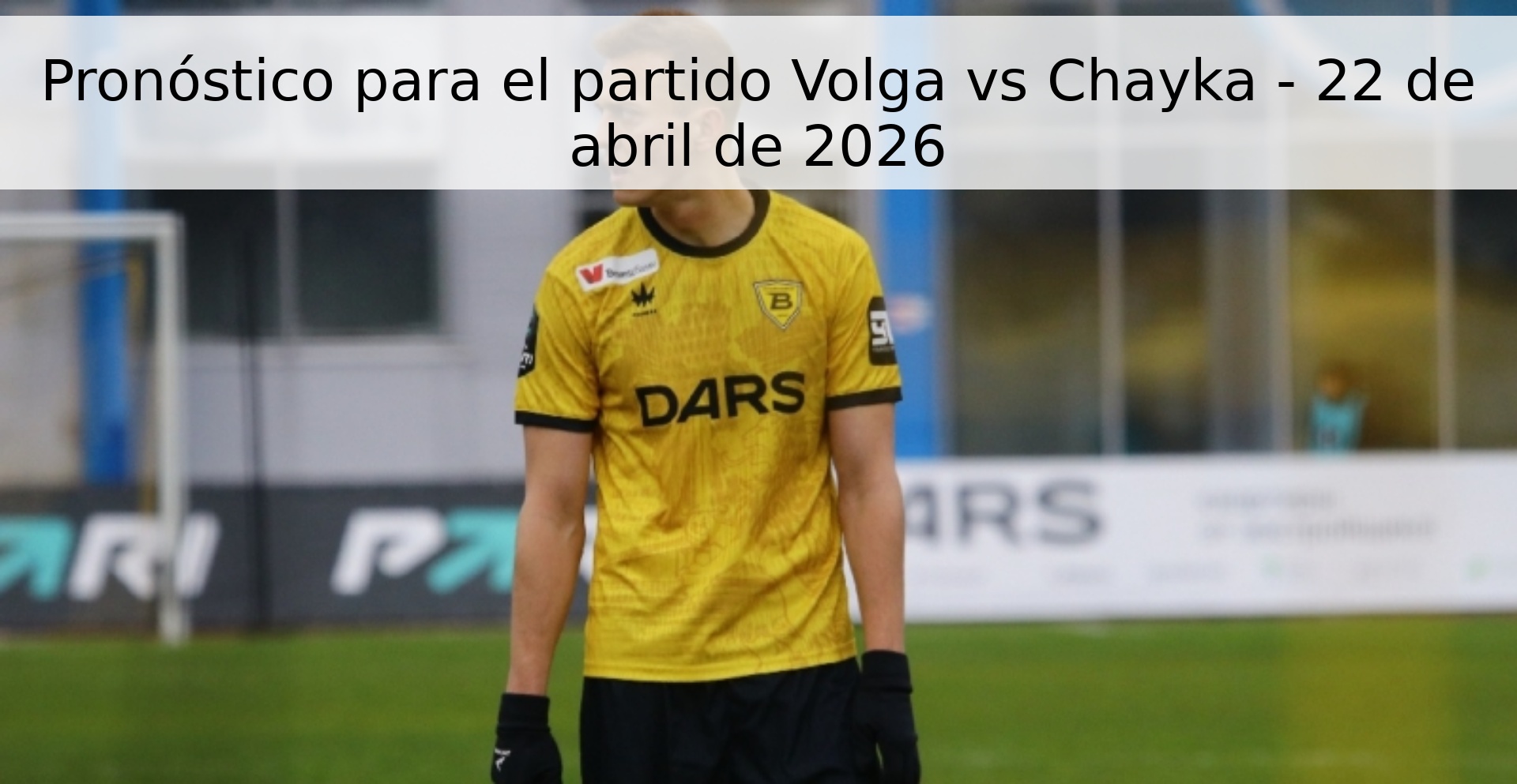 Pronóstico para el partido Volga vs Chayka - 22 de abril de 2026