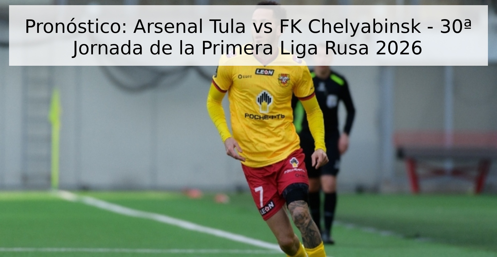 Pronóstico: Arsenal Tula vs FK Chelyabinsk - 30ª Jornada de la Primera Liga Rusa 2026 Pronóstico: Arsenal Tula vs FK Chelyabinsk - 30ª Jornada de la Primera Liga Rusa 2026