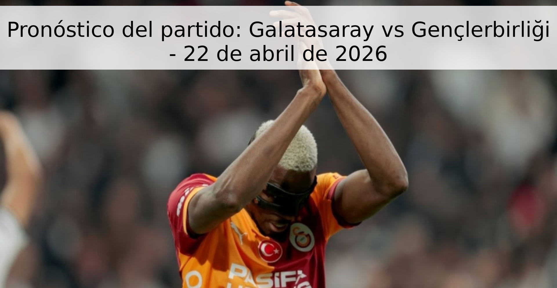 Pronóstico del partido: Galatasaray vs Gençlerbirliği - 22 de abril de 2026 Pronóstico del partido: Galatasaray vs Gençlerbirliği - 22 de abril de 2026