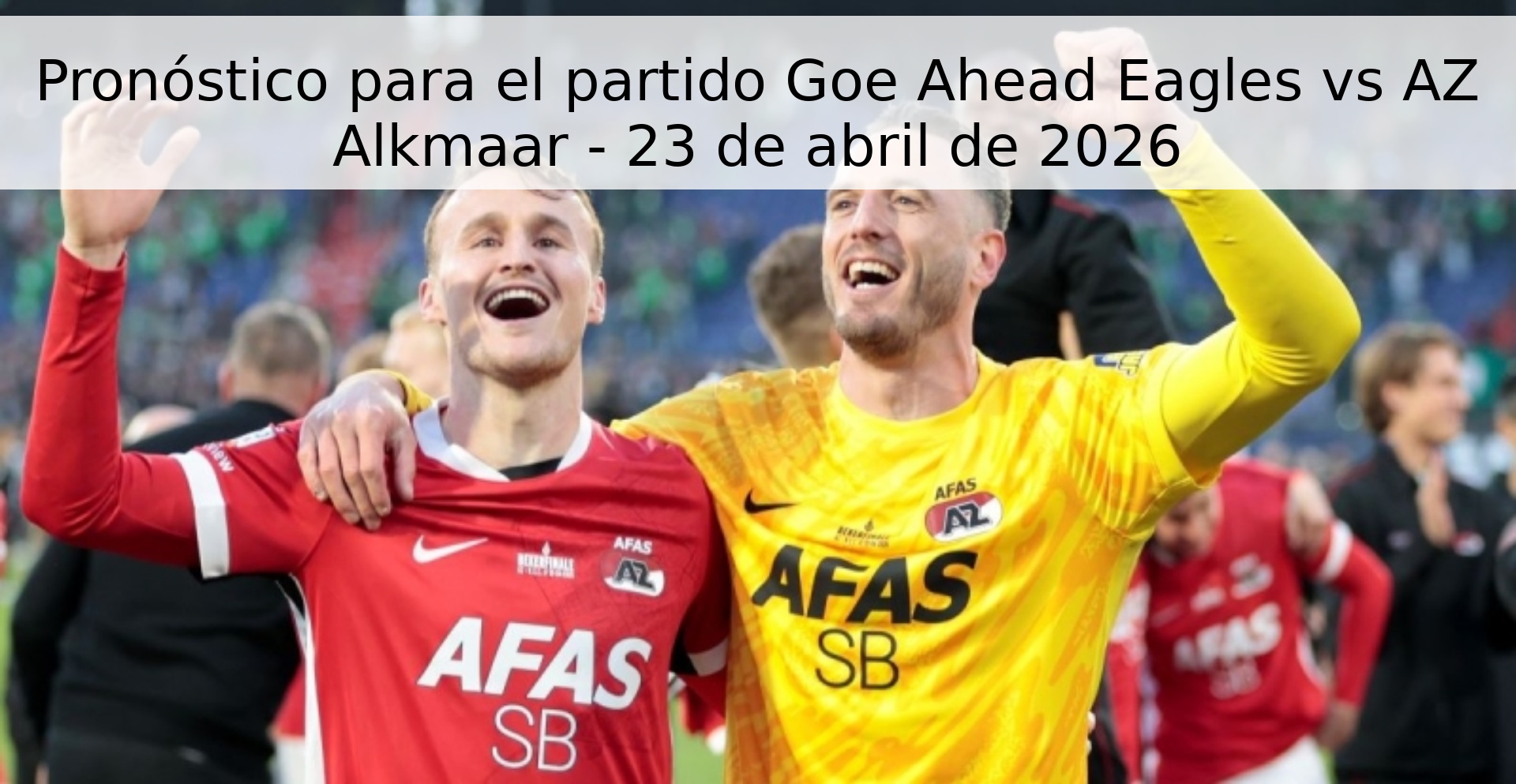 Pronóstico para el partido Goe Ahead Eagles vs AZ Alkmaar - 23 de abril de 2026 Pronóstico para el partido Goe Ahead Eagles vs AZ Alkmaar - 23 de abril de 2026