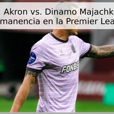 Pronóstico: Akron vs. Dinamo Majachkalá – Lucha por la permanencia en la Premier League 2026