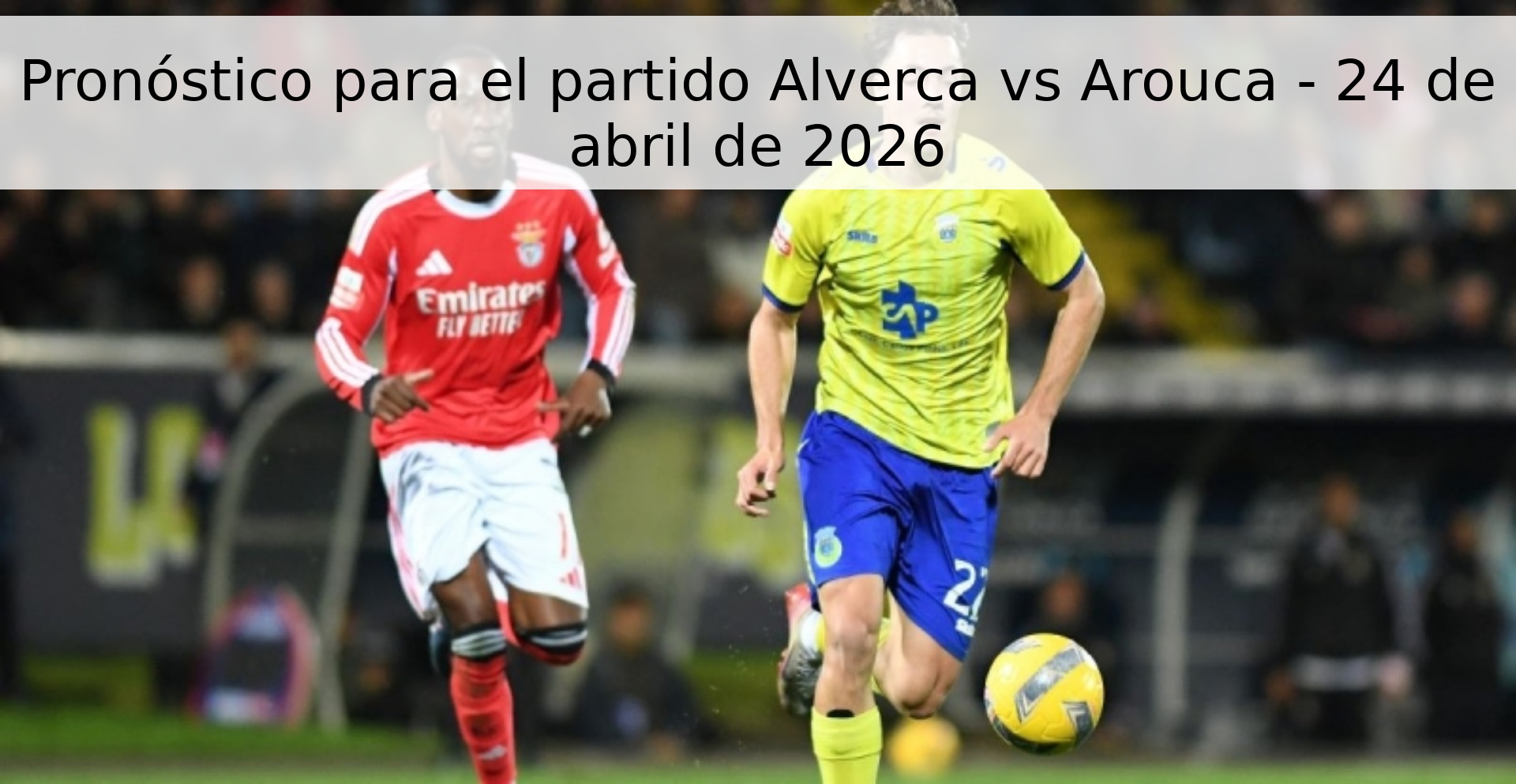 Pronóstico para el partido Alverca vs Arouca - 24 de abril de 2026
