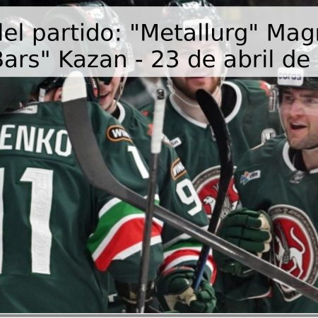 Pronóstico del partido: “Metallurg” Magnitogorsk vs “Ak Bars” Kazan – 23 de abril de 2026